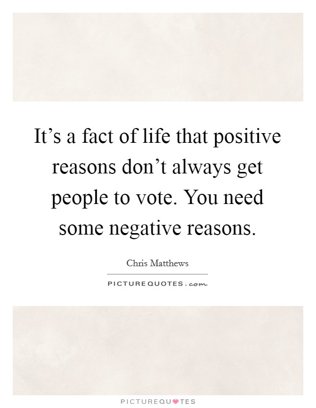 It's a fact of life that positive reasons don't always get people to vote. You need some negative reasons Picture Quote #1