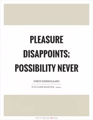 Pleasure disappoints; possibility never Picture Quote #1