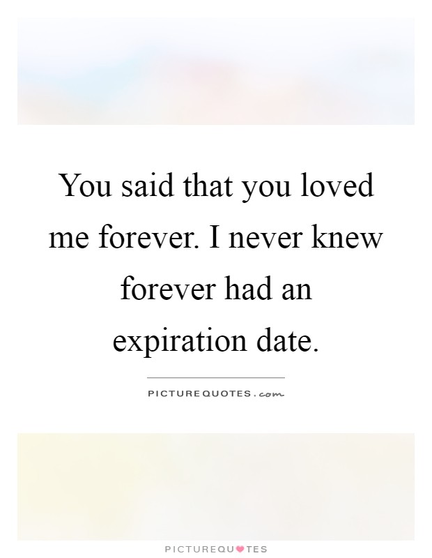 You said that you loved me forever. I never knew forever had an expiration date Picture Quote #1