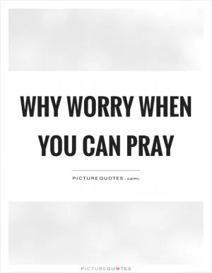 Why worry when you can pray Picture Quote #1