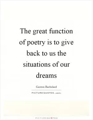 The great function of poetry is to give back to us the situations of our dreams Picture Quote #1