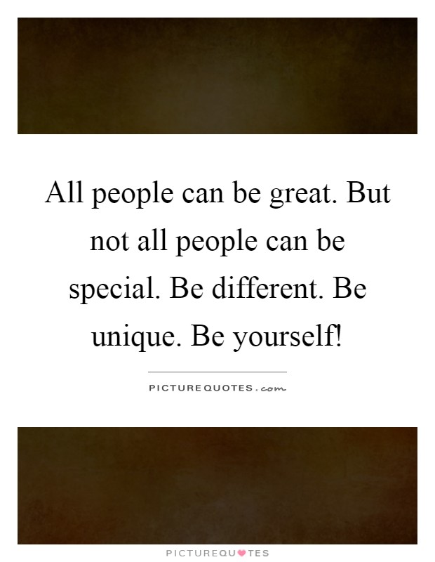 All people can be great. But not all people can be special. Be different. Be unique. Be yourself! Picture Quote #1