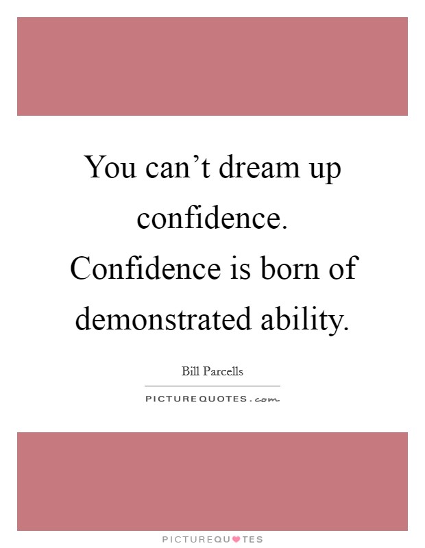 You can't dream up confidence. Confidence is born of demonstrated ability Picture Quote #1