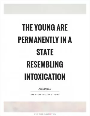 The young are permanently in a state resembling intoxication Picture Quote #1