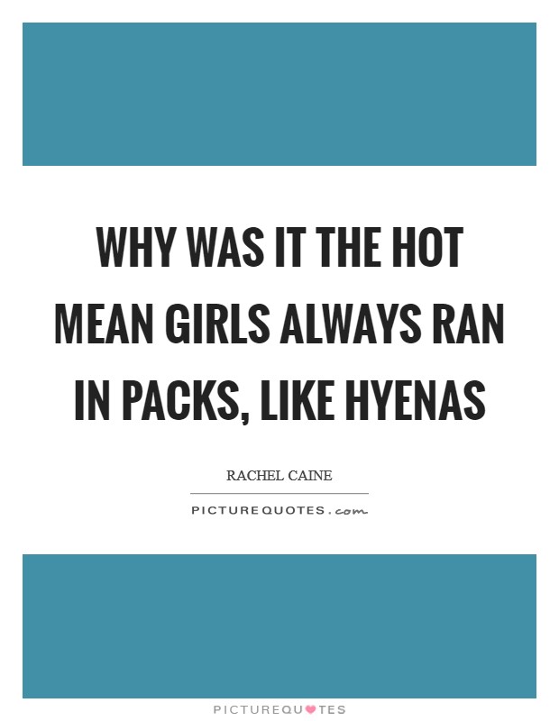 Why was it the hot mean girls always ran in packs, like hyenas Picture Quote #1