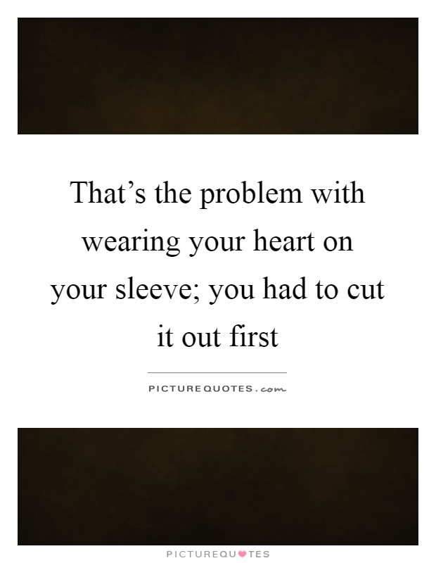 That's the problem with wearing your heart on your sleeve; you had to cut it out first Picture Quote #1