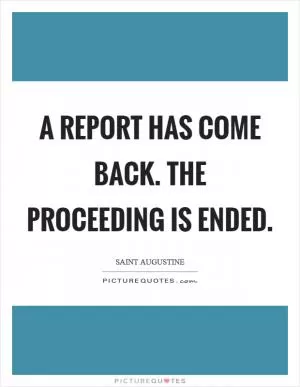 A report has come back. The proceeding is ended Picture Quote #1