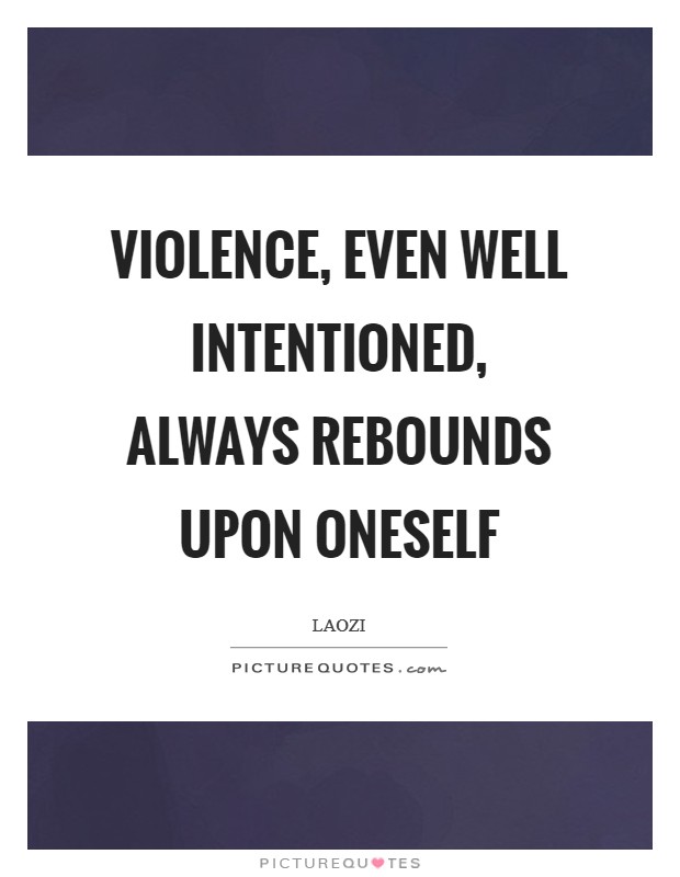 Violence, even well intentioned, always rebounds upon oneself Picture Quote #1