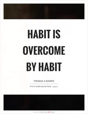 Habit is overcome by habit Picture Quote #1