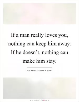 If a man really loves you, nothing can keep him away. If he doesn’t, nothing can make him stay Picture Quote #1