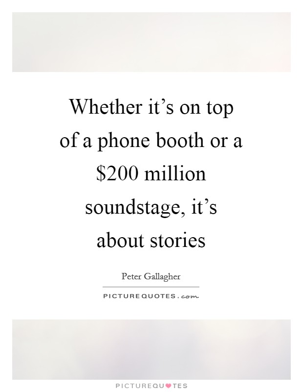 Whether it's on top of a phone booth or a $200 million soundstage, it's about stories Picture Quote #1
