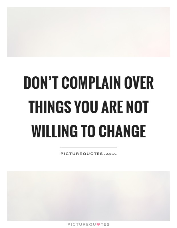 Don't complain over things you are not willing to change Picture Quote #1