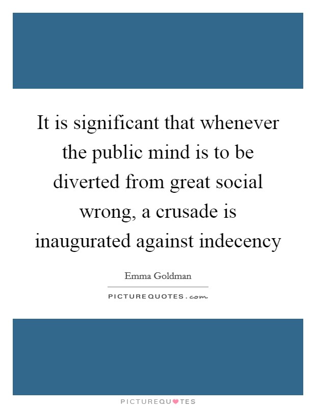 It is significant that whenever the public mind is to be diverted from great social wrong, a crusade is inaugurated against indecency Picture Quote #1