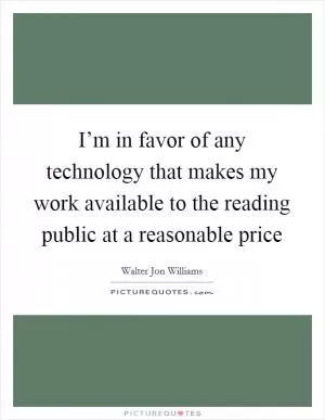 I’m in favor of any technology that makes my work available to the reading public at a reasonable price Picture Quote #1
