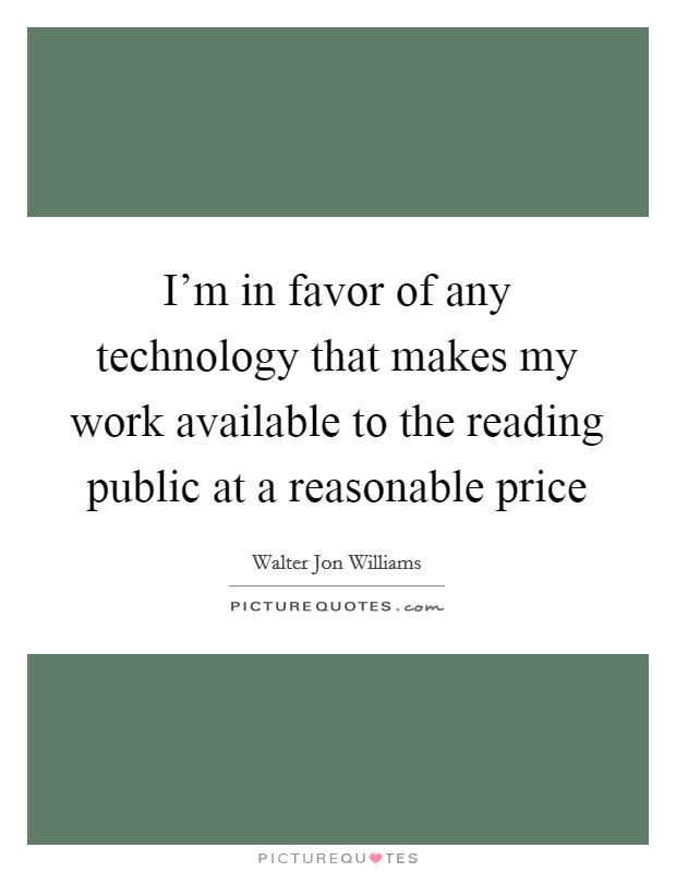I'm in favor of any technology that makes my work available to the reading public at a reasonable price Picture Quote #1