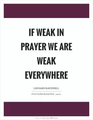 If weak in prayer we are weak everywhere Picture Quote #1