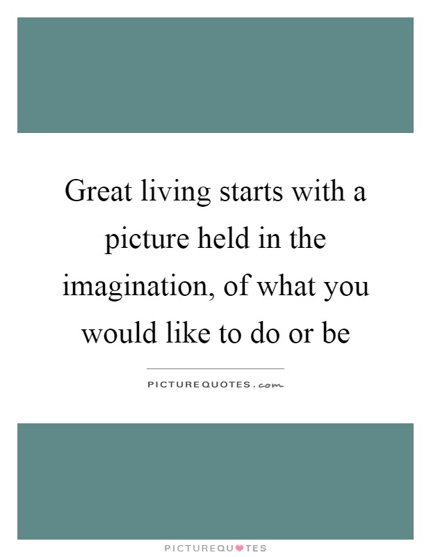 Great living starts with a picture held in the imagination, of what you would like to do or be Picture Quote #1