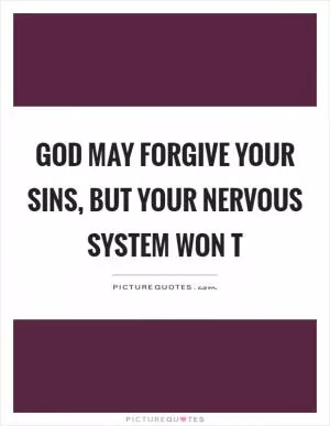God may forgive your sins, but your nervous system won t Picture Quote #1