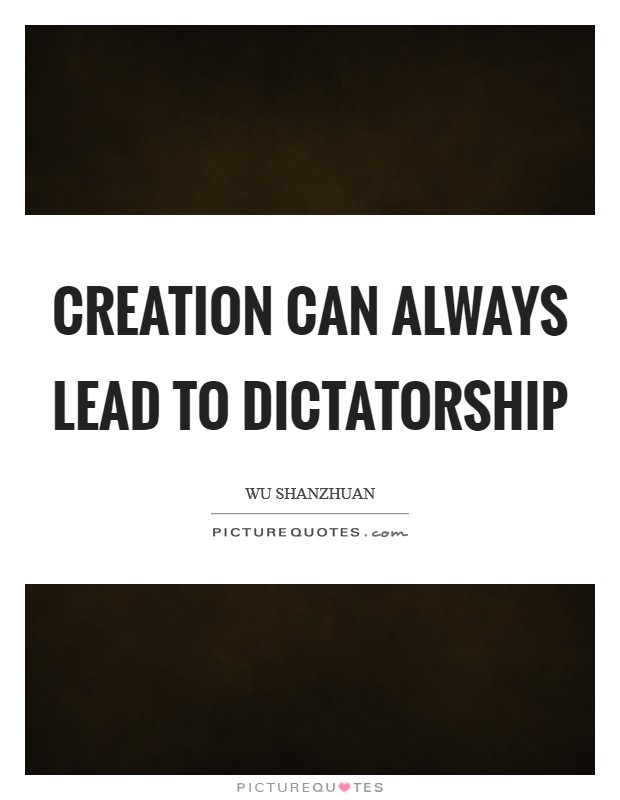 Creation can always lead to dictatorship Picture Quote #1