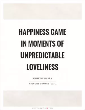 Happiness came in moments of unpredictable loveliness Picture Quote #1
