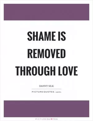 Shame is removed through love Picture Quote #1