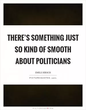 There’s something just so kind of smooth about politicians Picture Quote #1