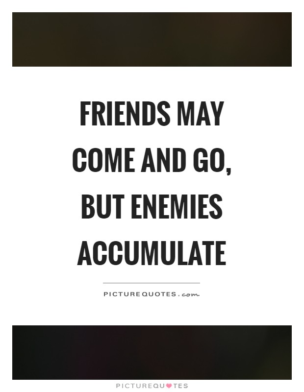 Friends may come and go, but enemies accumulate Picture Quote #1