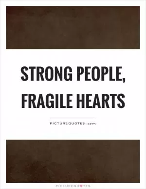 Strong people, fragile hearts Picture Quote #1