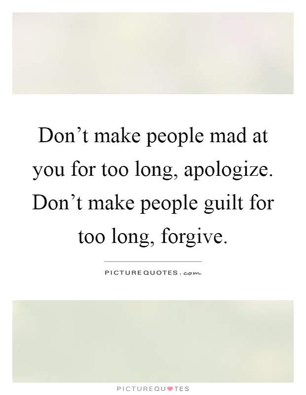 Don't make people mad at you for too long, apologize. Don't make people guilt for too long, forgive Picture Quote #1