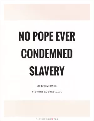 No pope ever condemned slavery Picture Quote #1