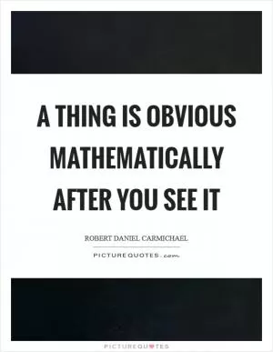 A thing is obvious mathematically after you see it Picture Quote #1