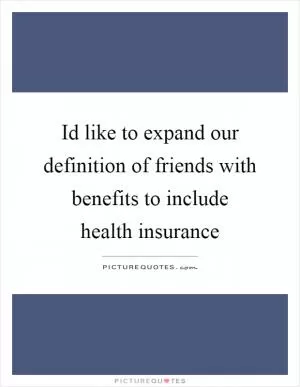 Id like to expand our definition of friends with benefits to include health insurance Picture Quote #1