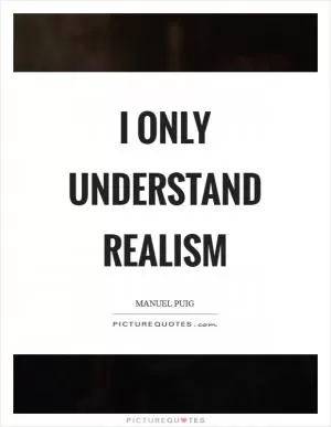 I only understand realism Picture Quote #1