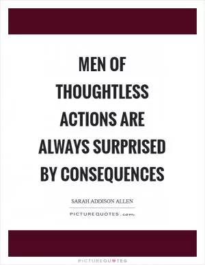 Men of thoughtless actions are always surprised by consequences Picture Quote #1