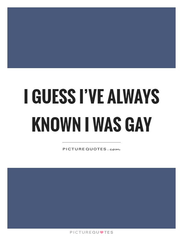 I guess I've always known I was gay Picture Quote #1