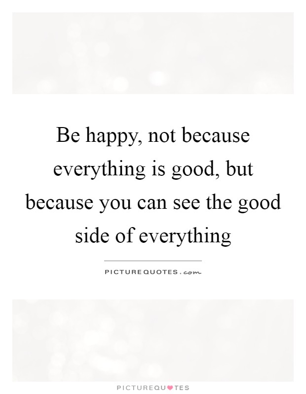 Be happy, not because everything is good, but because you can ...