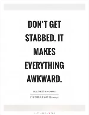 Don’t get stabbed. It makes everything awkward Picture Quote #1