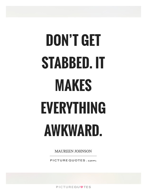 Don't get stabbed. It makes everything awkward Picture Quote #1