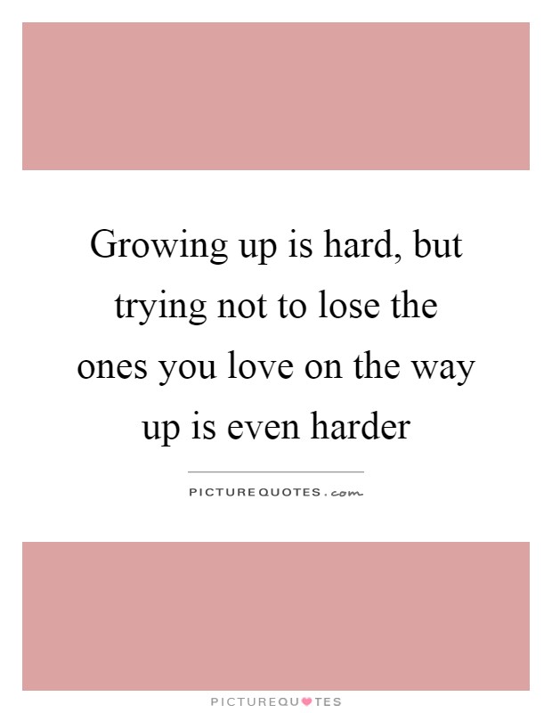 Growing up is hard, but trying not to lose the ones you love on the way up is even harder Picture Quote #1