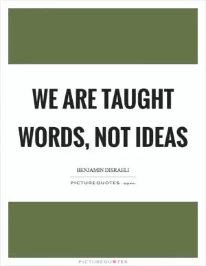 We are taught words, not ideas Picture Quote #1