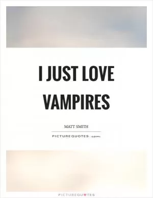 I just love vampires Picture Quote #1