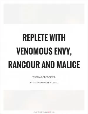 Replete with venomous envy, rancour and malice Picture Quote #1