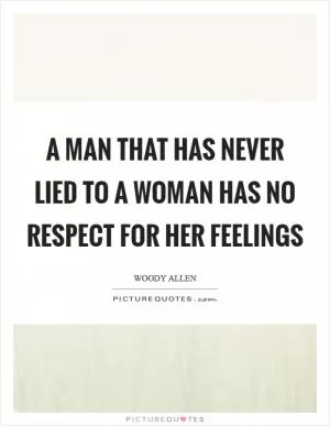 A man that has never lied to a woman has no respect for her feelings Picture Quote #1