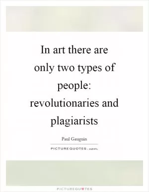 In art there are only two types of people: revolutionaries and plagiarists Picture Quote #1