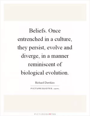 Beliefs. Once entrenched in a culture, they persist, evolve and diverge, in a manner reminiscent of biological evolution Picture Quote #1