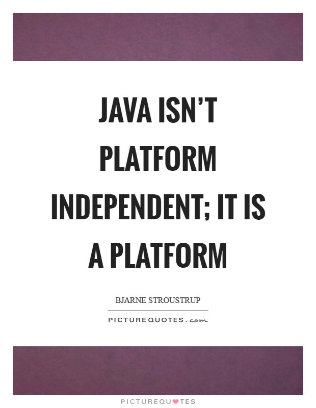 Java isn't platform independent; it is a platform Picture Quote #1