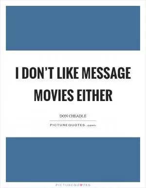 I don’t like message movies either Picture Quote #1