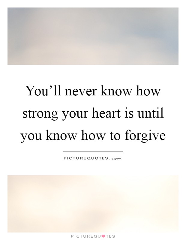 You'll never know how strong your heart is until you know how to forgive Picture Quote #1