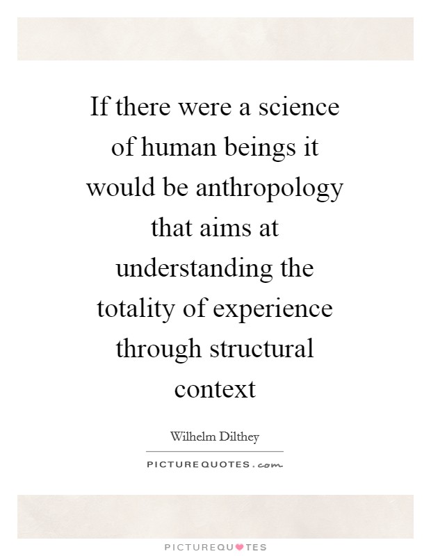 If there were a science of human beings it would be anthropology that aims at understanding the totality of experience through structural context Picture Quote #1