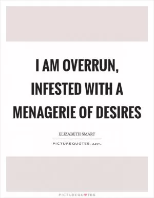 I am overrun, infested with a menagerie of desires Picture Quote #1